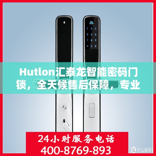 Hutlon汇泰龙智能密码门锁，全天候售后保障，专业报修热线400，全国联保服务开启新篇章