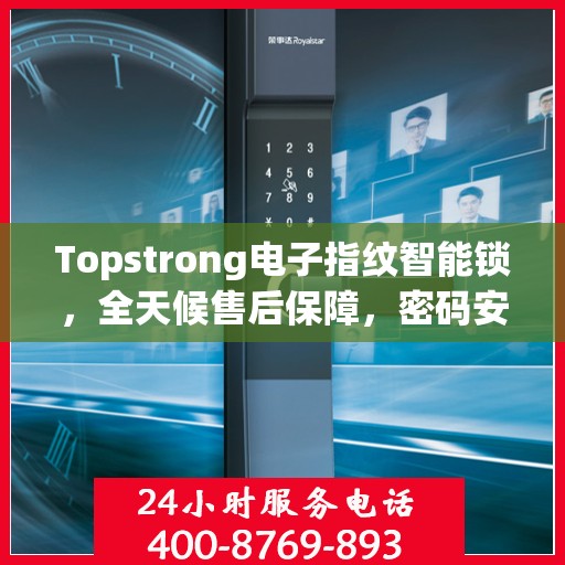 Topstrong电子指纹智能锁，全天候售后保障，密码安全无忧，全国报修热线400随时为您服务