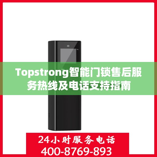 Topstrong智能门锁售后服务热线及电话支持指南