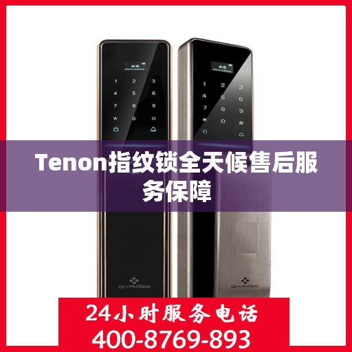 Tenon指纹锁全天候售后服务保障