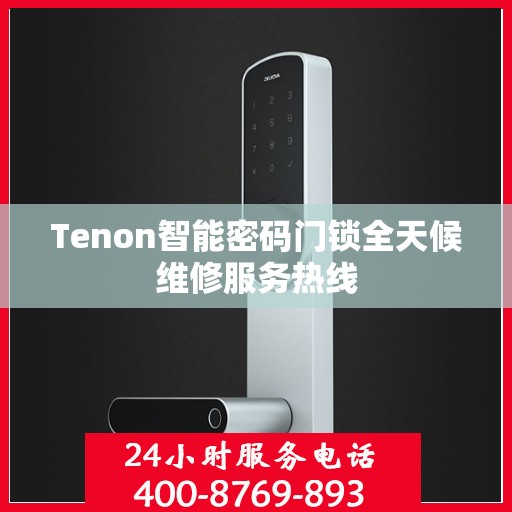 Tenon智能密码门锁全天候维修服务热线