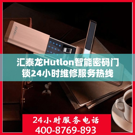 汇泰龙Hutlon智能密码门锁24小时维修服务热线