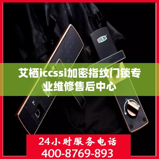 艾栖iccssi加密指纹门锁专业维修售后中心