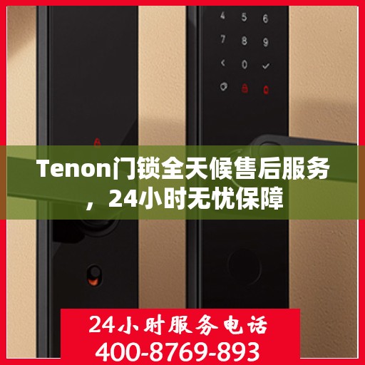 Tenon门锁全天候售后服务，24小时无忧保障