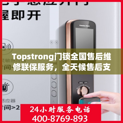 Topstrong门锁全国售后维修联保服务，全天候售后支持，一键拨打400电话解决疑虑