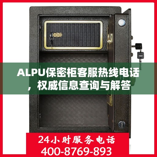 ALPU保密柜客服热线电话，权威信息查询与解答