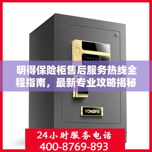 明得保险柜售后服务热线全程指南，最新专业攻略揭秘