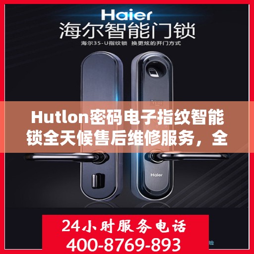 Hutlon密码电子指纹智能锁全天候售后维修服务，全国400联保热线随时响应