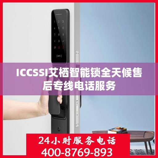 ICCSSI艾栖智能锁全天候售后专线电话服务