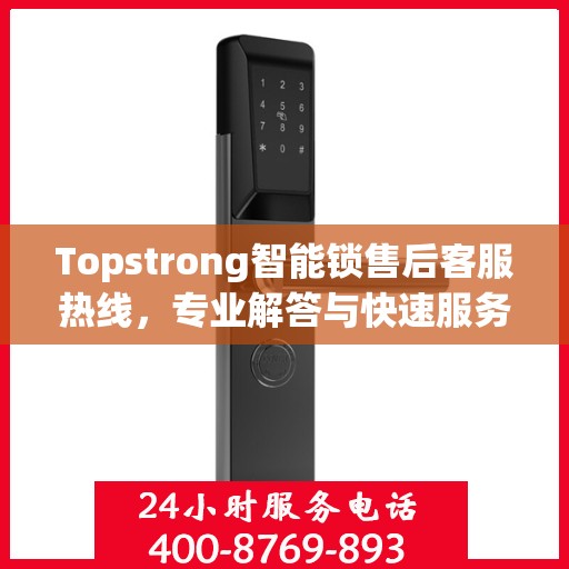Topstrong智能锁售后客服热线，专业解答与快速服务通道