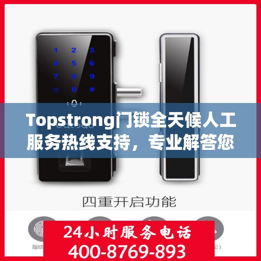 Topstrong门锁全天候人工服务热线支持，专业解答您的疑问