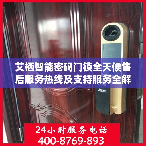 艾栖智能密码门锁全天候售后服务热线及支持服务全解析