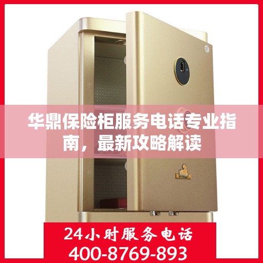 华鼎保险柜服务电话专业指南，最新攻略解读