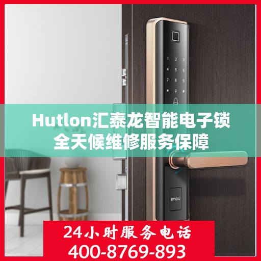 Hutlon汇泰龙智能电子锁全天候维修服务保障