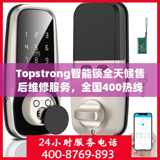 Topstrong智能锁全天候售后维修服务，全国400热线联通，24小时联保维修保障您的安全