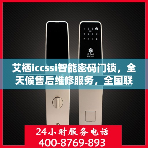 艾栖iccssi智能密码门锁，全天候售后维修服务，全国联保400电话一键解决