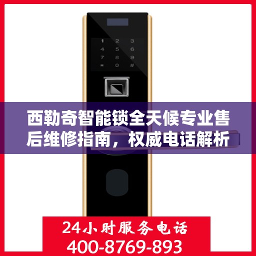 西勒奇智能锁全天候专业售后维修指南，权威电话解析
