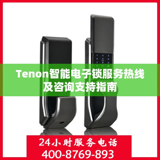 Tenon智能电子锁服务热线及咨询支持指南