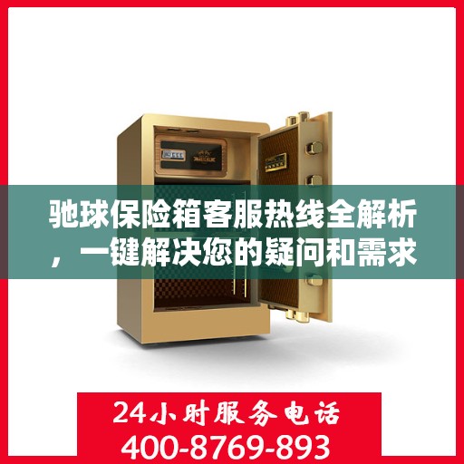 驰球保险箱客服热线全解析，一键解决您的疑问和需求