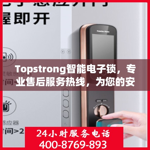 Topstrong智能电子锁，专业售后服务热线，为您的安全保驾护航！