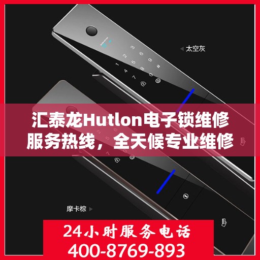 汇泰龙Hutlon电子锁维修服务热线，全天候专业维修保障