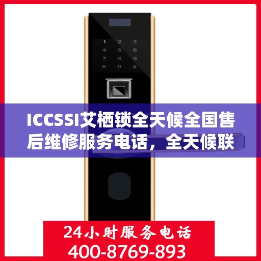 ICCSSI艾栖锁全天候全国售后维修服务电话，全天候联保售后无忧