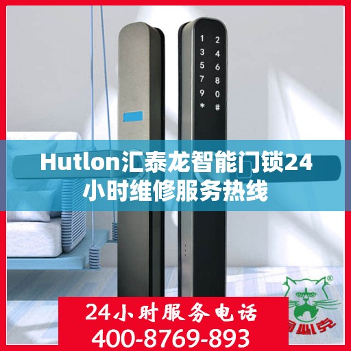 Hutlon汇泰龙智能门锁24小时维修服务热线
