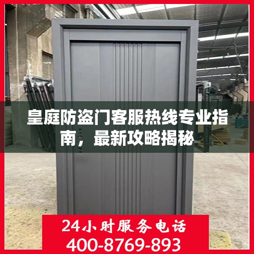 皇庭防盗门客服热线专业指南，最新攻略揭秘