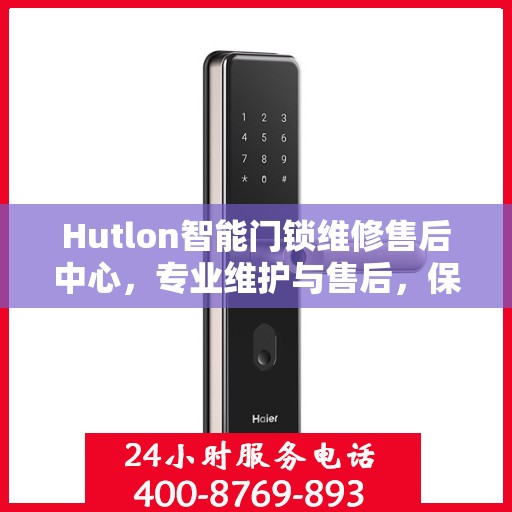Hutlon智能门锁维修售后中心，专业维护与售后，保障您的居家安全