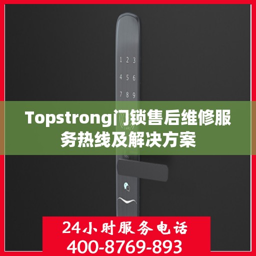 Topstrong门锁售后维修服务热线及解决方案