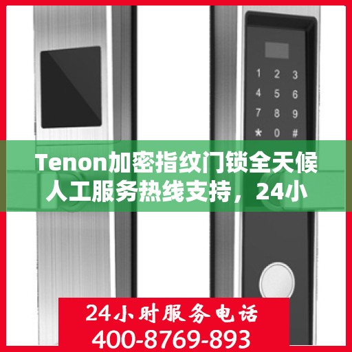 Tenon加密指纹门锁全天候人工服务热线支持，24小时专业解答