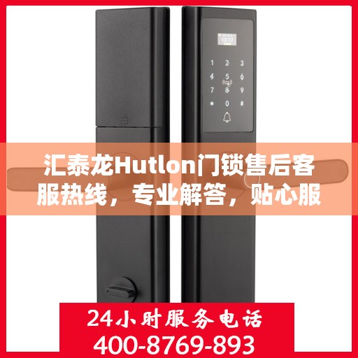 汇泰龙Hutlon门锁售后客服热线，专业解答，贴心服务