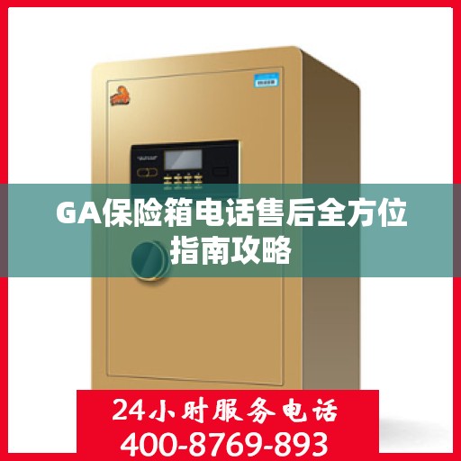 GA保险箱电话售后全方位指南攻略