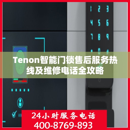 Tenon智能门锁售后服务热线及维修电话全攻略