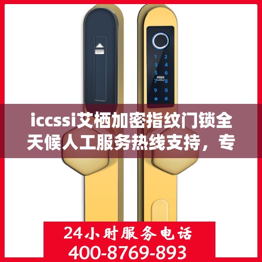 iccssi艾栖加密指纹门锁全天候人工服务热线支持，专业解锁安全保护新篇章