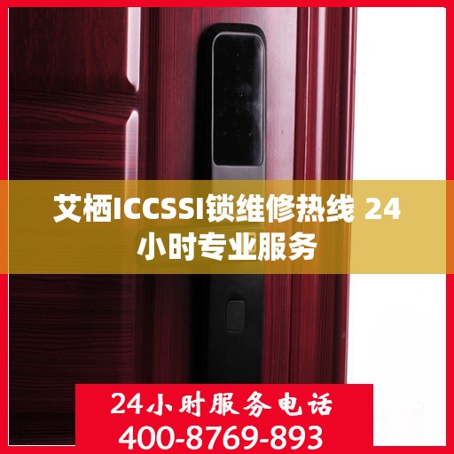 艾栖ICCSSI锁维修热线 24小时专业服务
