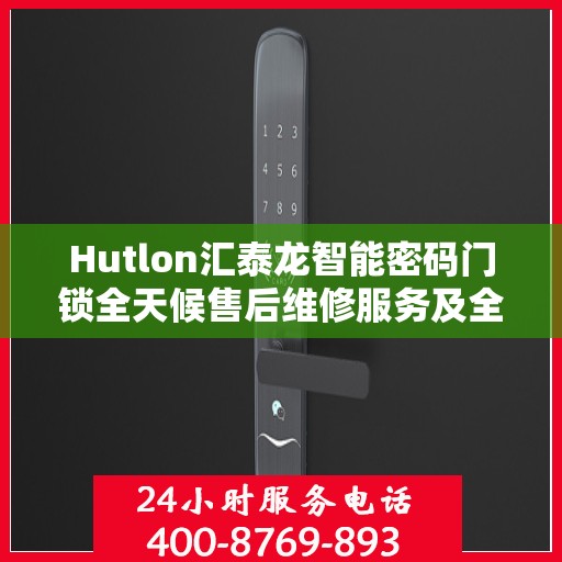 Hutlon汇泰龙智能密码门锁全天候售后维修服务及全国联保热线介绍