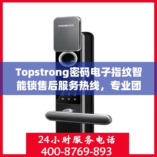 Topstrong密码电子指纹智能锁售后服务热线，专业团队，贴心服务