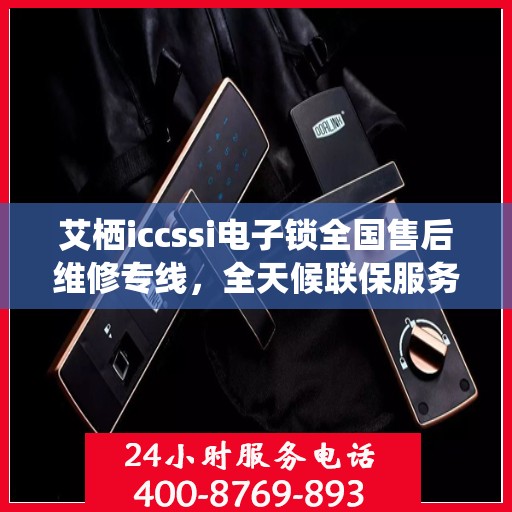 艾栖iccssi电子锁全国售后维修专线，全天候联保服务，专业保障客户无忧体验