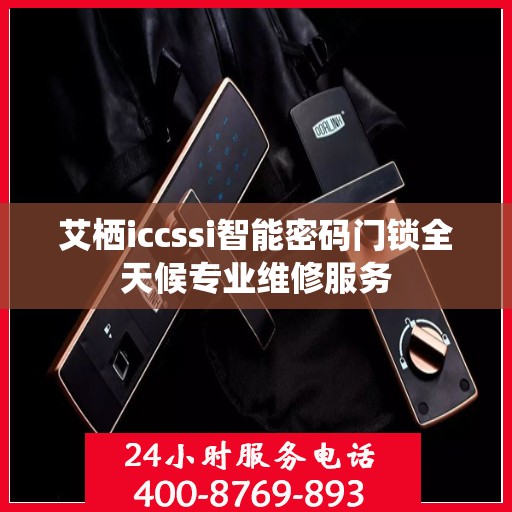 艾栖iccssi智能密码门锁全天候专业维修服务