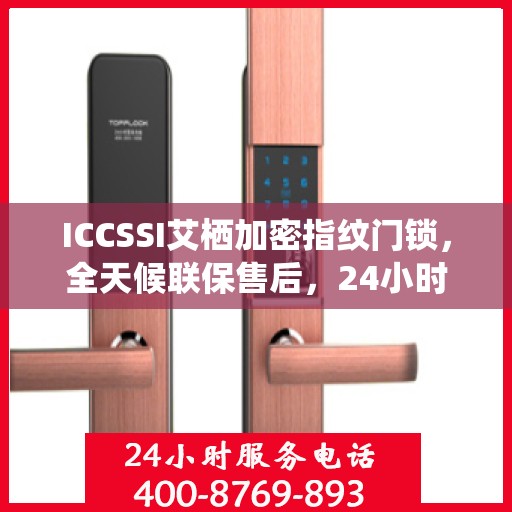 ICCSSI艾栖加密指纹门锁，全天候联保售后，24小时报修热线400，为您的安全保驾护航