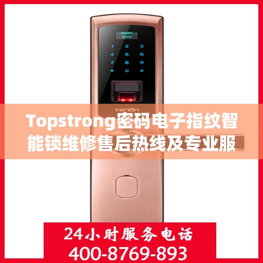 Topstrong密码电子指纹智能锁维修售后热线及专业服务保障