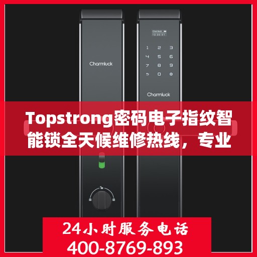 Topstrong密码电子指纹智能锁全天候维修热线，专业解决故障24小时不打烊
