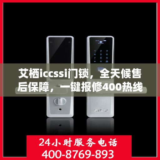 艾栖iccssi门锁，全天候售后保障，一键报修400热线全国联动服务