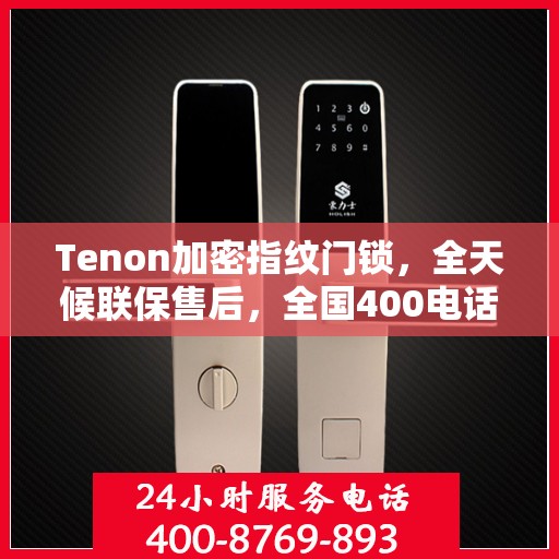 Tenon加密指纹门锁，全天候联保售后，全国400电话维修服务热线