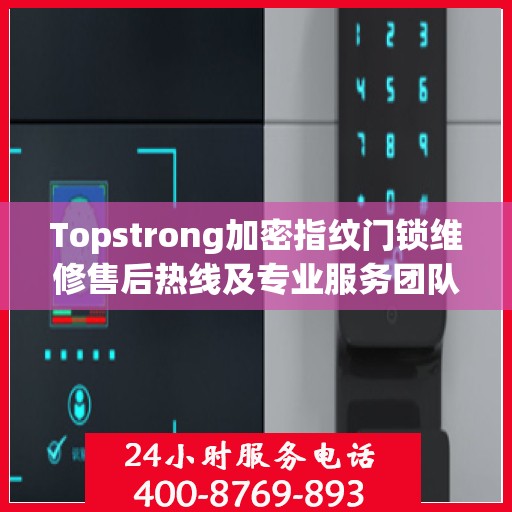 Topstrong加密指纹门锁维修售后热线及专业服务团队支持