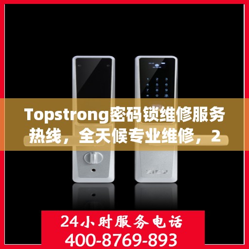 Topstrong密码锁维修服务热线，全天候专业维修，24小时不打烊！