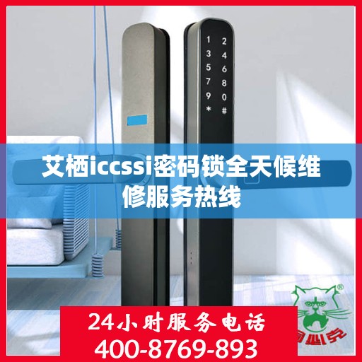 艾栖iccssi密码锁全天候维修服务热线
