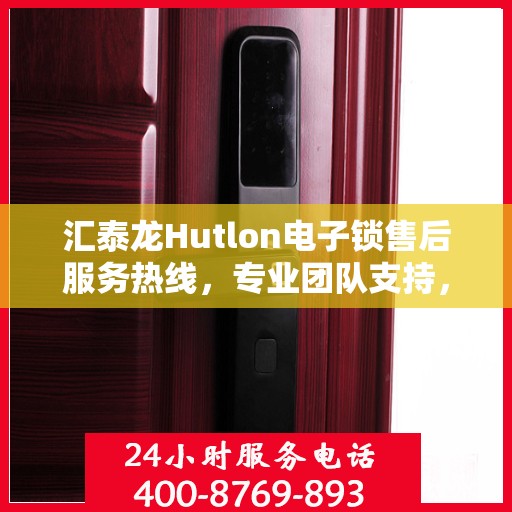 汇泰龙Hutlon电子锁售后服务热线，专业团队支持，贴心服务保障安全锁具体验