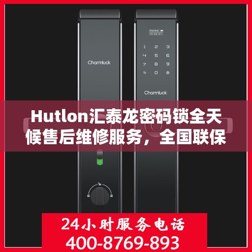 Hutlon汇泰龙密码锁全天候售后维修服务，全国联保，400热线随时响应
